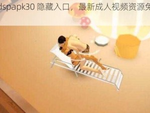 xkdspapk30 隐藏入口，最新成人视频资源免费看