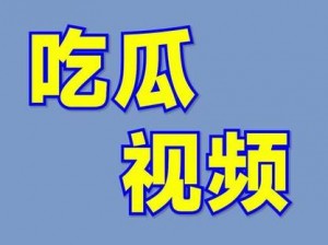 吃瓜视频最新观看，吃瓜爆料免费，更多精彩内容等你发现