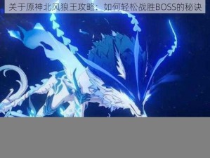 关于原神北风狼王攻略：如何轻松战胜BOSS的秘诀