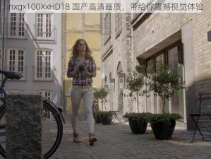 nxgx100XxHD18 国产高清画质，带给你震撼视觉体验