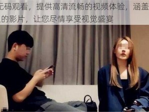 91 无码观看，提供高清流畅的视频体验，涵盖各种类型的影片，让您尽情享受视觉盛宴