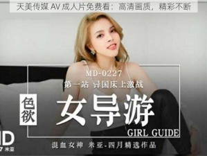 天美传媒 AV 成人片免费看：高清画质，精彩不断