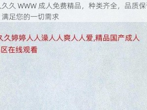 久久久 WWW 成人免费精品，种类齐全，品质保证，满足您的一切需求