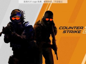 高清大片 csgo 免费，畅爽体验，不容错过