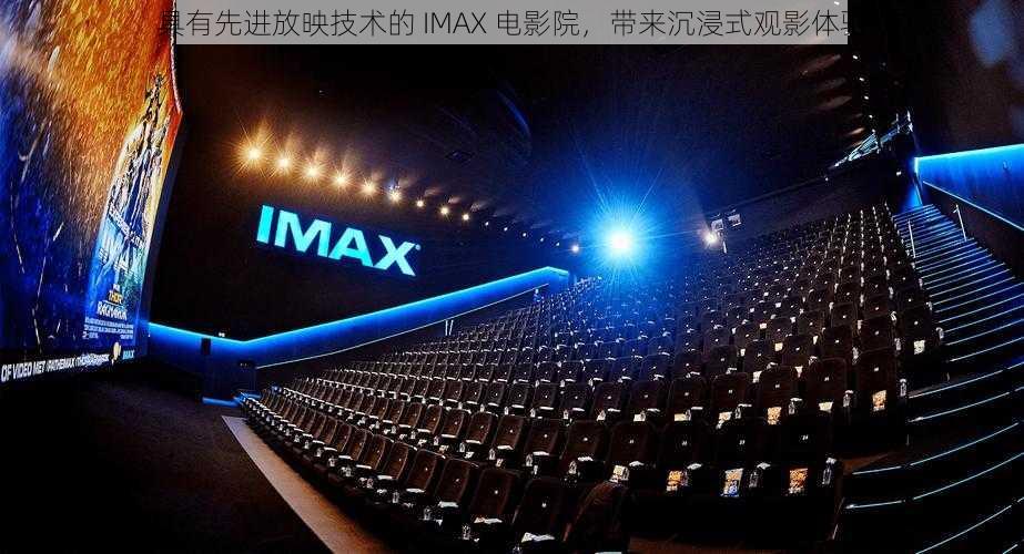 具有先进放映技术的 IMAX 电影院，带来沉浸式观影体验