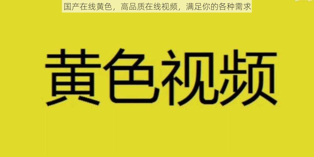 国产在线黄色，高品质在线视频，满足你的各种需求