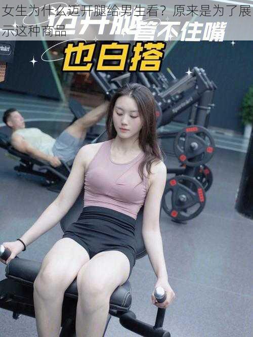 女生为什么迈开腿给男生看？原来是为了展示这种商品