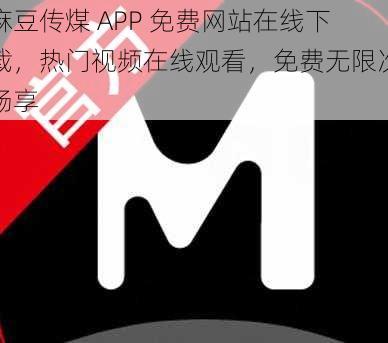 麻豆传煤 APP 免费网站在线下载，热门视频在线观看，免费无限次畅享