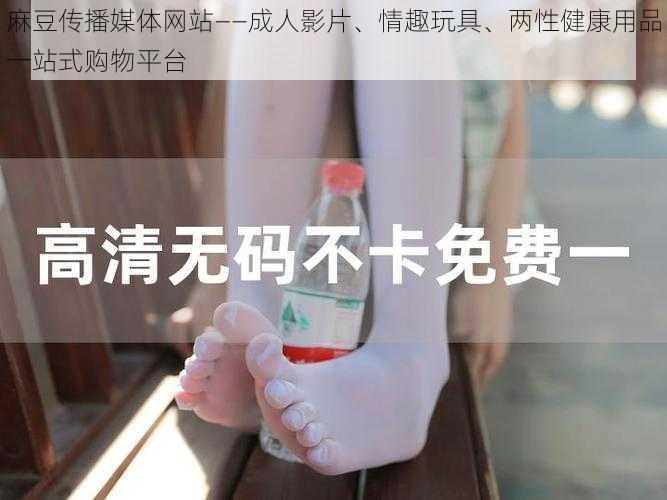 麻豆传播媒体网站——成人影片、情趣玩具、两性健康用品一站式购物平台