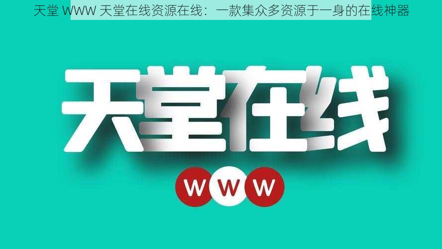 天堂 WWW 天堂在线资源在线：一款集众多资源于一身的在线神器