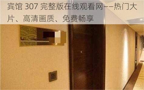 宾馆 307 完整版在线观看网——热门大片、高清画质、免费畅享