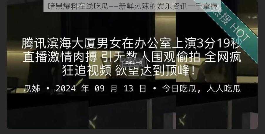 暗黑爆料在线吃瓜——新鲜热辣的娱乐资讯一手掌握