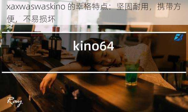 xaxwaswaskino 的幸格特点：坚固耐用，携带方便，不易损坏