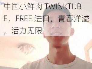 中国小鲜肉 TWINKTUBE，FREE 进口，青春洋溢，活力无限