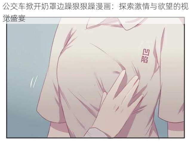 公交车掀开奶罩边躁狠狠躁漫画：探索激情与欲望的视觉盛宴