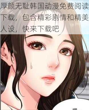 厚颜无耻韩国动漫免费阅读下载，包含精彩剧情和精美人设，快来下载吧