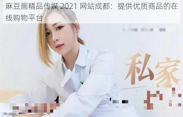 麻豆画精品传媒 2021 网站成都：提供优质商品的在线购物平台