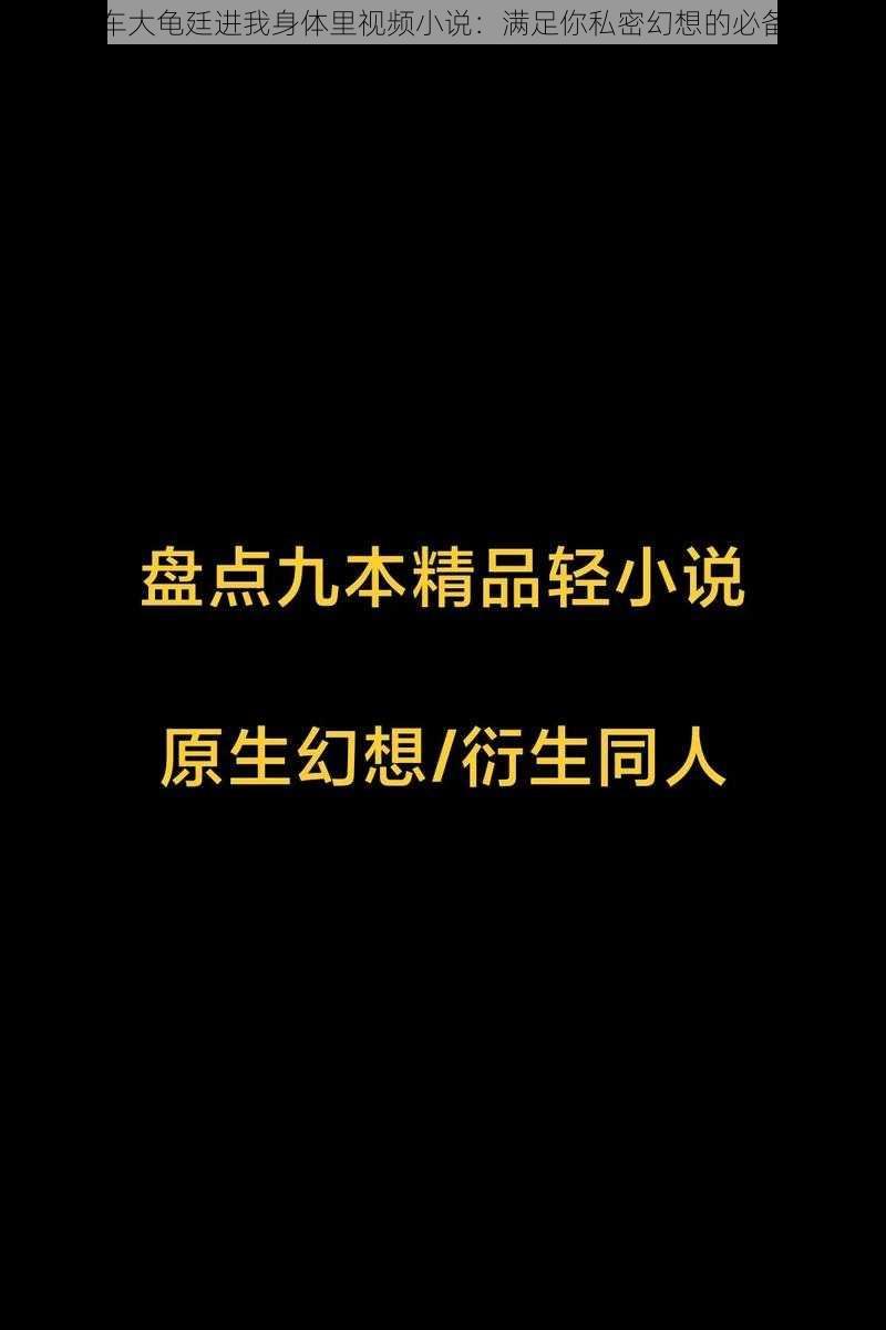 公交车大龟廷进我身体里视频小说：满足你私密幻想的必备读物