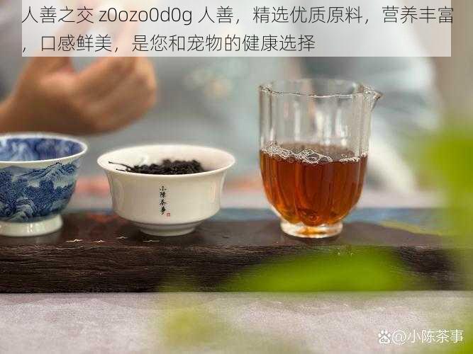 人善之交 z0ozo0d0g 人善，精选优质原料，营养丰富，口感鲜美，是您和宠物的健康选择