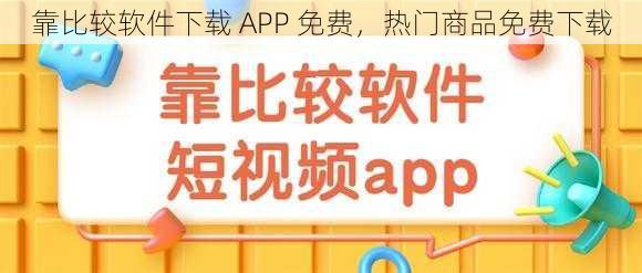 靠比较软件下载 APP 免费，热门商品免费下载