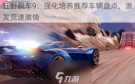 狂野飙车9：强化培养推荐车辆盘点，激发竞速激情