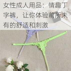 女性成人用品：情趣丁字裤，让你体验前所未有的舒适和刺激