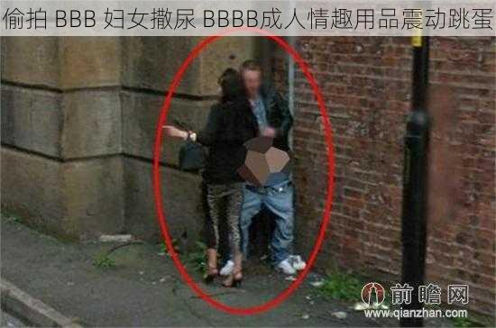 偷拍 BBB 妇女撒尿 BBBB成人情趣用品震动跳蛋