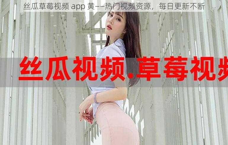 丝瓜草莓视频 app 黄——热门视频资源，每日更新不断