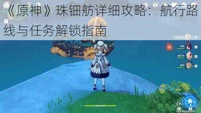 《原神》珠钿舫详细攻略：航行路线与任务解锁指南