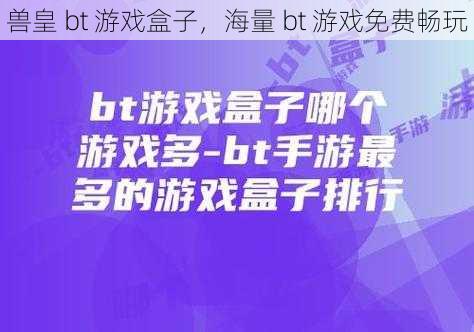 兽皇 bt 游戏盒子，海量 bt 游戏免费畅玩