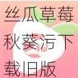 丝瓜草莓秋葵污下载旧版 APP 大全，提供丰富的成人内容，满足你的需求