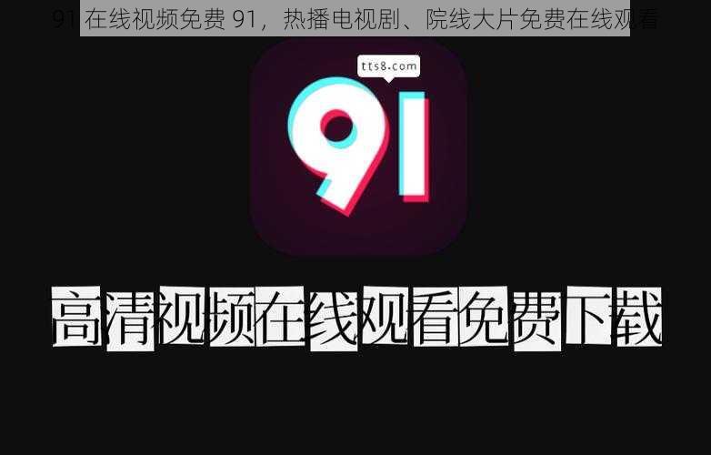 91 在线视频免费 91，热播电视剧、院线大片免费在线观看