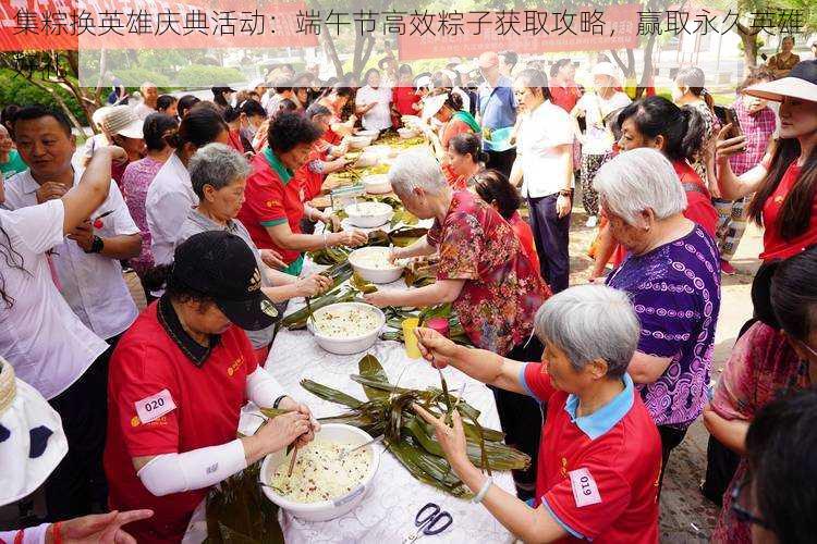 集粽换英雄庆典活动：端午节高效粽子获取攻略，赢取永久英雄好礼