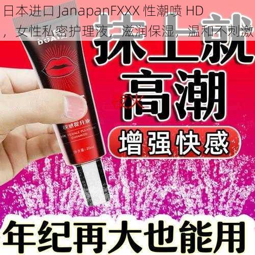 日本进口 JanapanFXXX 性潮喷 HD，女性私密护理液，滋润保湿，温和不刺激