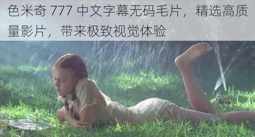 色米奇 777 中文字幕无码毛片，精选高质量影片，带来极致视觉体验