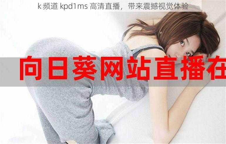 k 频道 kpd1ms 高清直播，带来震撼视觉体验