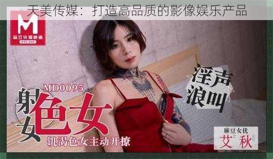 天美传媒：打造高品质的影像娱乐产品