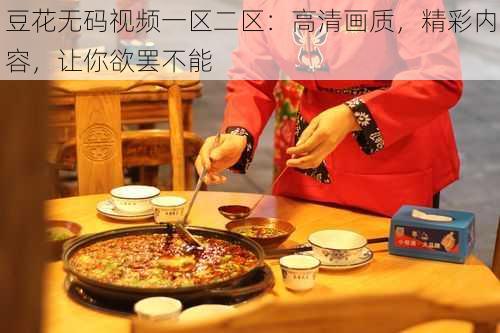 豆花无码视频一区二区：高清画质，精彩内容，让你欲罢不能