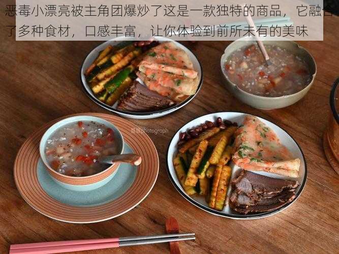 恶毒小漂亮被主角团爆炒了这是一款独特的商品，它融合了多种食材，口感丰富，让你体验到前所未有的美味