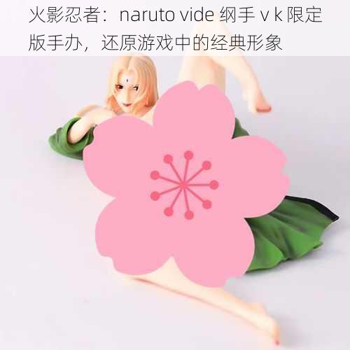 火影忍者：naruto vide 纲手ⅴk 限定版手办，还原游戏中的经典形象