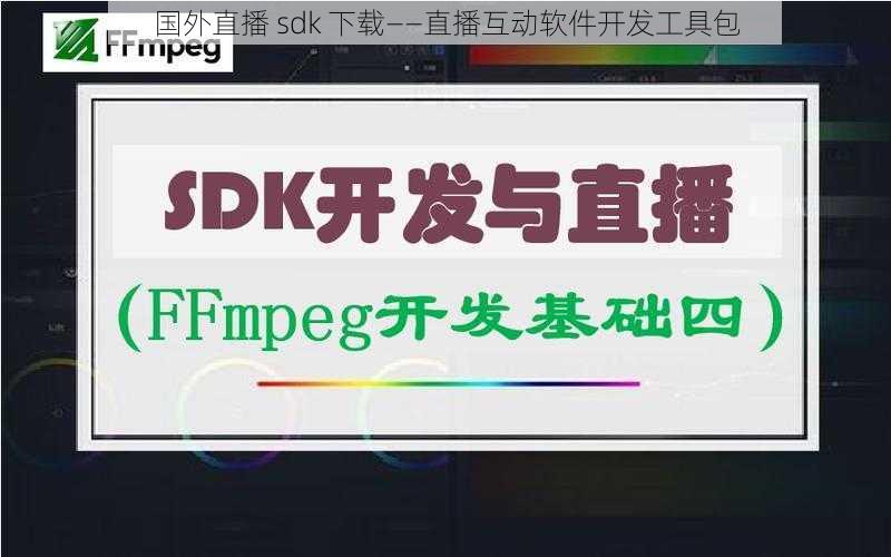 国外直播 sdk 下载——直播互动软件开发工具包