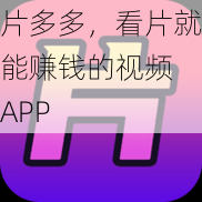 片多多，看片就能赚钱的视频 APP