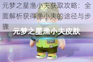 元梦之星渔小夫获取攻略：全面解析获得渔小夫的途径与步骤