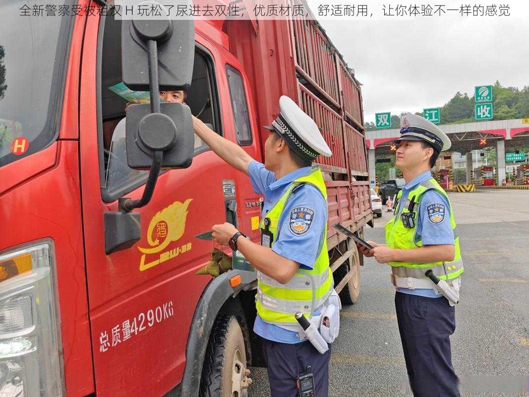 全新警察受被粗汉 H 玩松了尿进去双性，优质材质，舒适耐用，让你体验不一样的感觉