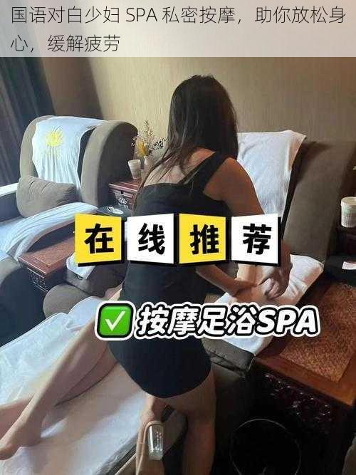 国语对白少妇 SPA 私密按摩，助你放松身心，缓解疲劳