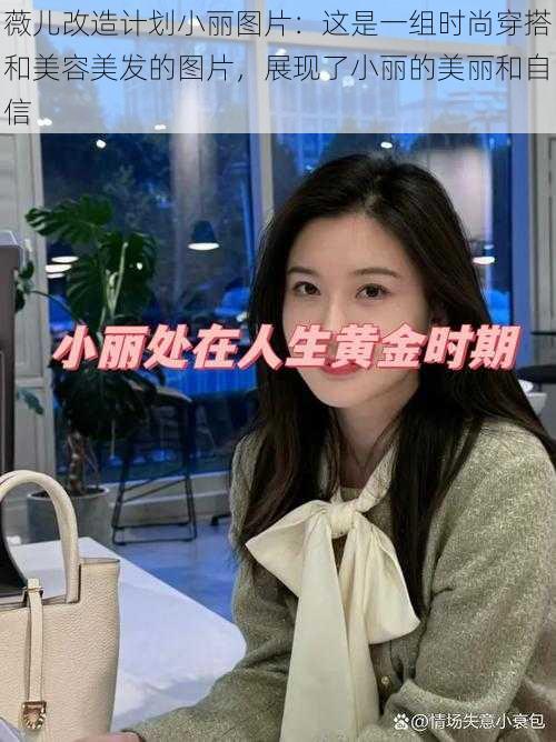 薇儿改造计划小丽图片：这是一组时尚穿搭和美容美发的图片，展现了小丽的美丽和自信