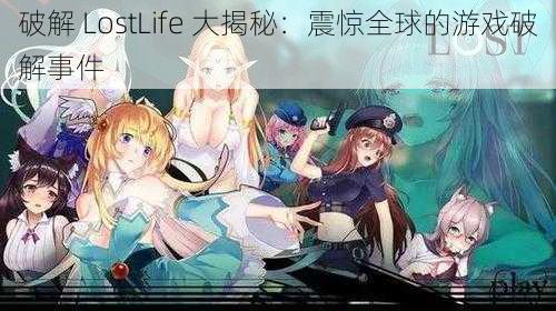 破解 LostLife 大揭秘：震惊全球的游戏破解事件