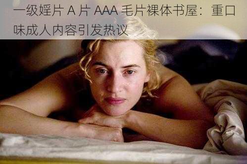 一级婬片 A 片 AAA 毛片裸体书屋：重口味成人内容引发热议