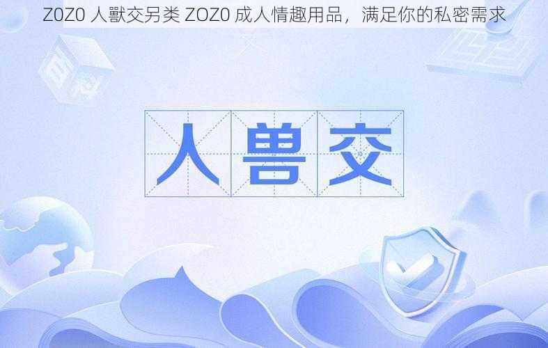 Z0Z0 人獸交另类 ZOZ0 成人情趣用品，满足你的私密需求