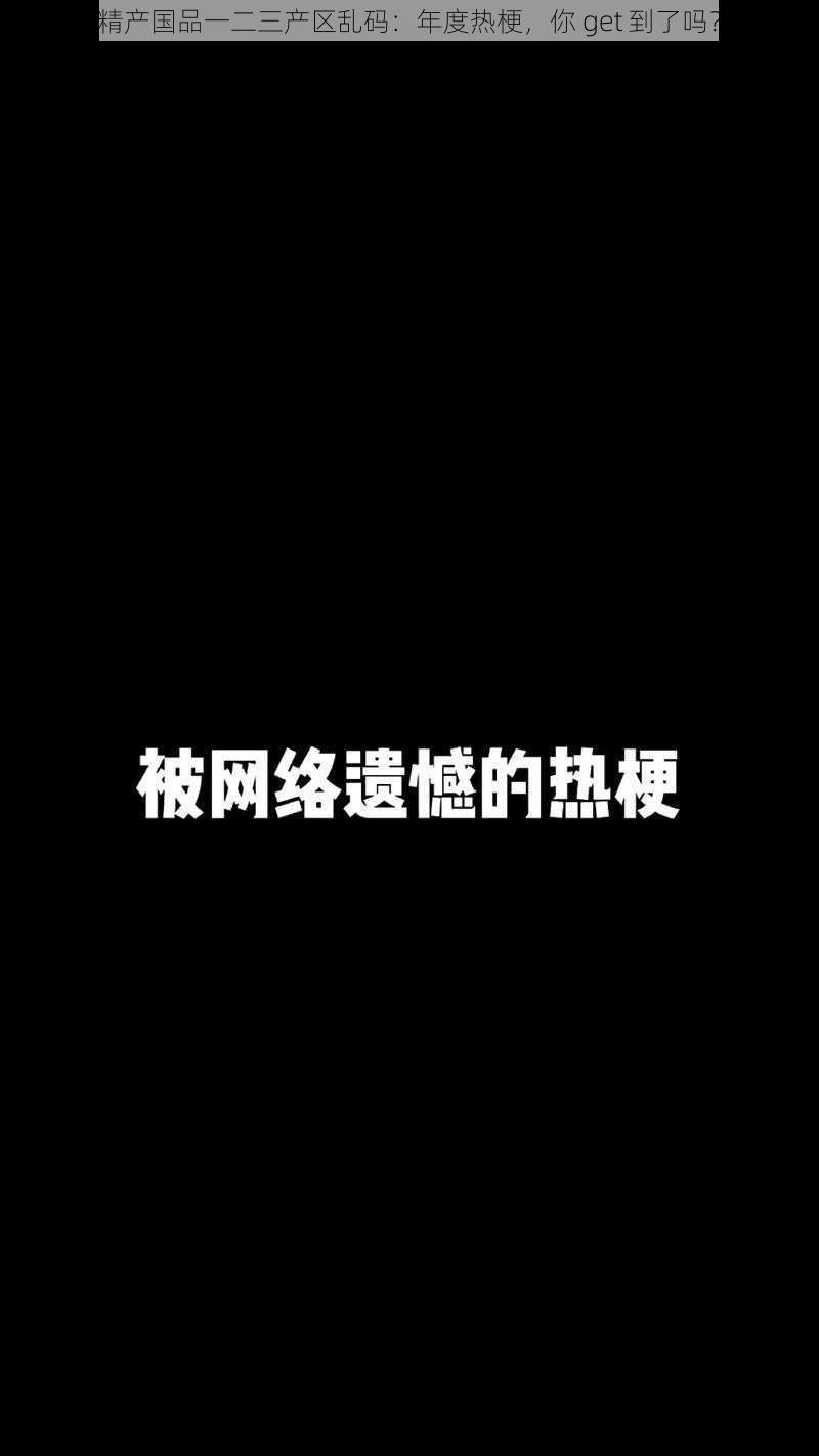 精产国品一二三产区乱码：年度热梗，你 get 到了吗？